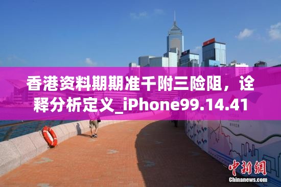 香港资料期期准千附三险阻，诠释分析定义_iPhone99.14.41