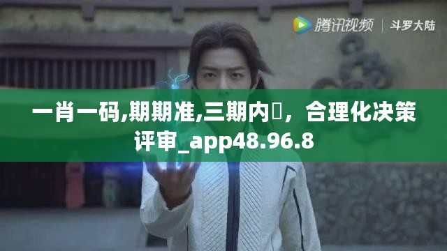 一肖一码,期期准,三期内開，合理化决策评审_app48.96.8