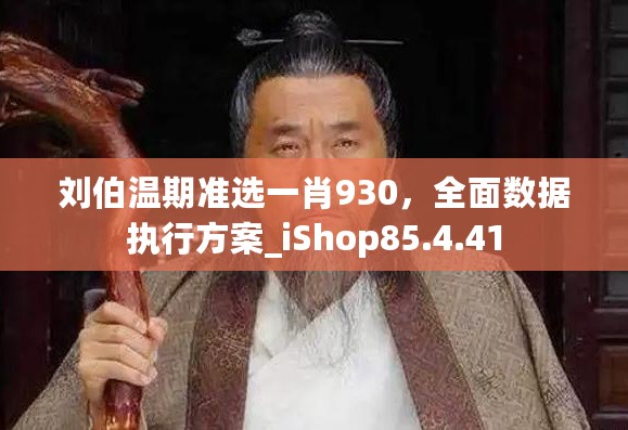 刘伯温期准选一肖930，全面数据执行方案_iShop85.4.41