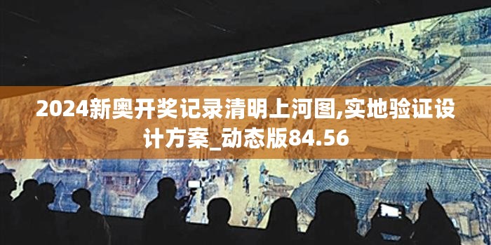 2024新奥开奖记录清明上河图,实地验证设计方案_动态版84.56