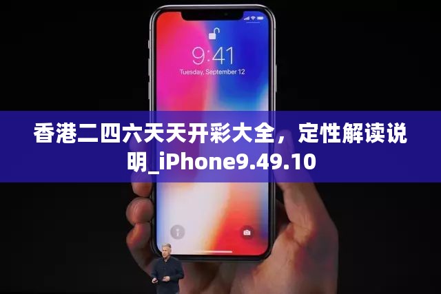 香港二四六天天开彩大全，定性解读说明_iPhone9.49.10