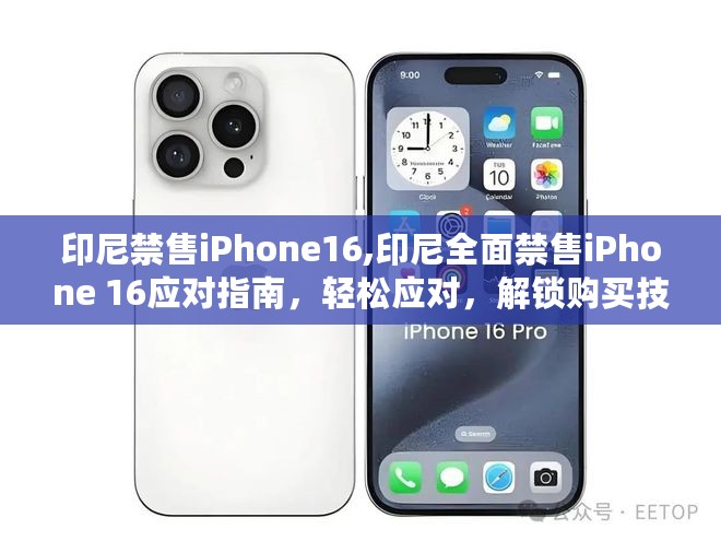 印尼全面禁售iPhone 16应对策略，解锁购买技能指南