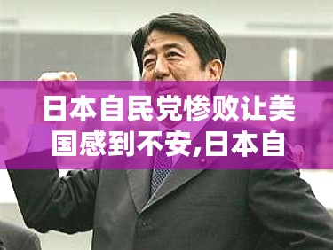 日本自民党选举失利引发全球政治震动，美国关切背后的深层影响与全球格局变动分析