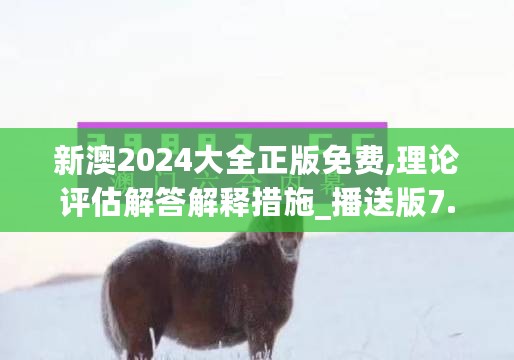 新澳2024大全正版免费,理论评估解答解释措施_播送版7.823