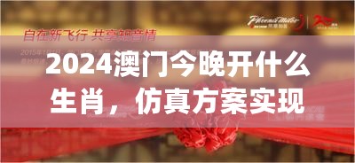 2024澳门今晚开什么生肖，仿真方案实现_尊享款98.376