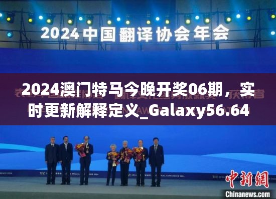 2024澳门特马今晚开奖06期，实时更新解释定义_Galaxy56.642