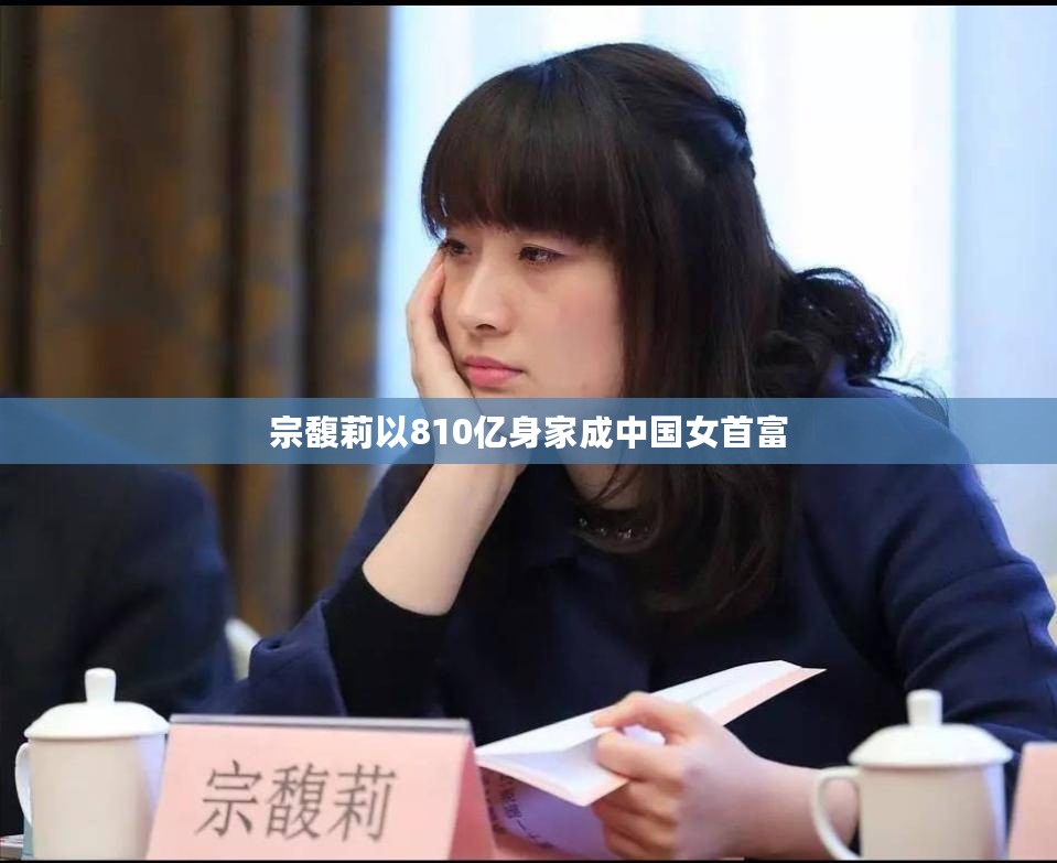 宗馥莉以810亿身家成中国女首富