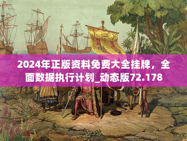 2024年正版资料免费大全挂牌，全面数据执行计划_动态版72.178