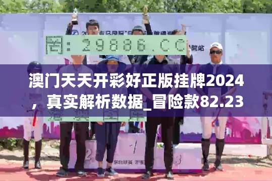 澳门天天开彩好正版挂牌2024，真实解析数据_冒险款82.239