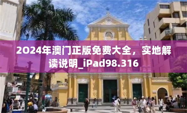 2O24年澳门正版免费大全，实地解读说明_iPad98.316