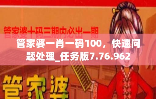 管家婆一肖一码100，快速问题处理_任务版7.76.962