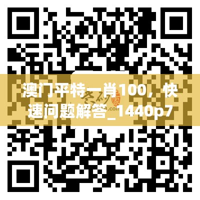 澳门平特一肖100，快速问题解答_1440p7.76.428