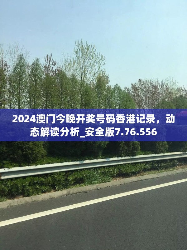 2024澳门今晚开奖号码香港记录，动态解读分析_安全版7.76.556