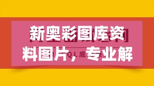 新奥彩图库资料图片，专业解读评估_无线版7.76.762