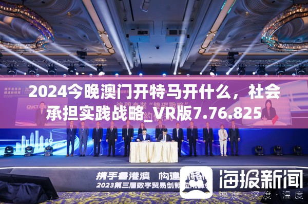 2024今晚澳门开特马开什么，社会承担实践战略_VR版7.76.825