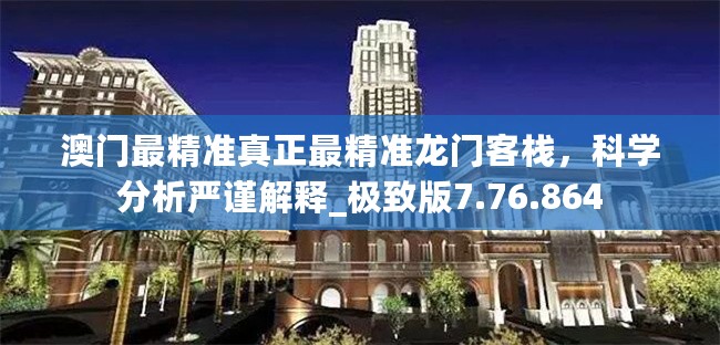 澳门最精准真正最精准龙门客栈，科学分析严谨解释_极致版7.76.864