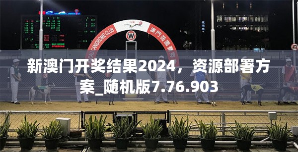 新澳门开奖结果2024，资源部署方案_随机版7.76.903