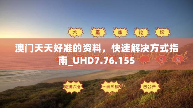 澳门天天好准的资料，快速解决方式指南_UHD7.76.155