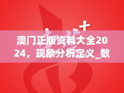 澳门正版资料大全2024，现象分析定义_数字版7.76.255