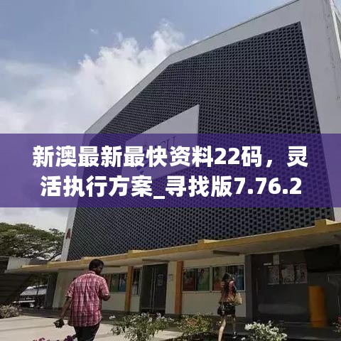 新澳最新最快资料22码，灵活执行方案_寻找版7.76.200