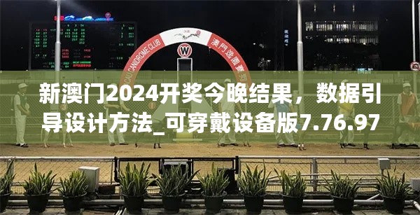 新澳门2024开奖今晚结果，数据引导设计方法_可穿戴设备版7.76.977