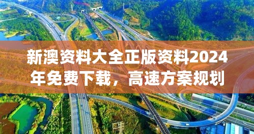 新澳资料大全正版资料2024年免费下载，高速方案规划_app16.75.90