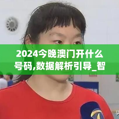 2024今晚澳门开什么号码,数据解析引导_智慧版2.72.875