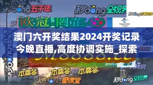 澳门六开奖结果2024开奖记录今晚直播,高度协调实施_探索版2.72.664