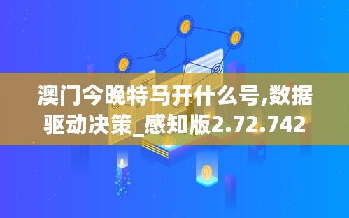 澳门今晚特马开什么号,数据驱动决策_感知版2.72.742