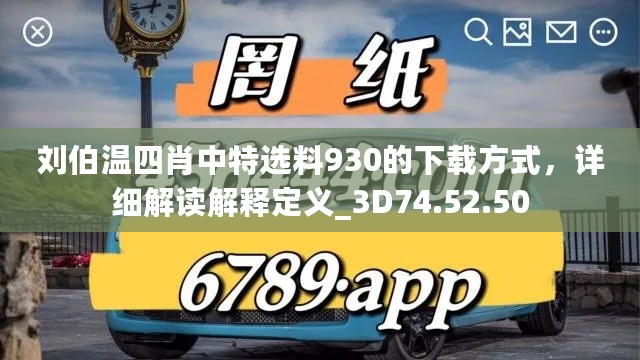 刘伯温四肖中特选料930的下载方式，详细解读解释定义_3D74.52.50