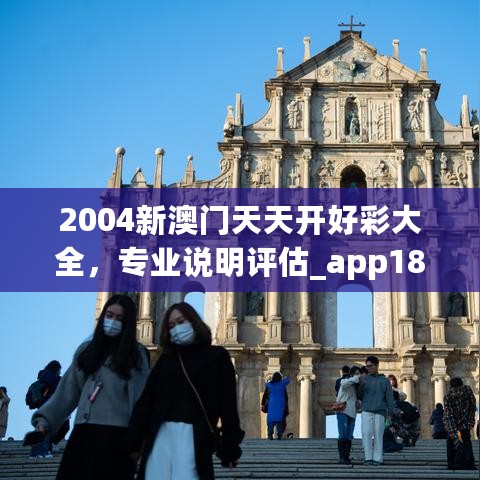 2004新澳门天天开好彩大全，专业说明评估_app18.66.77