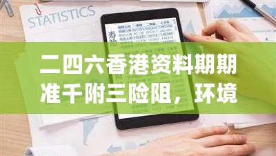 二四六香港资料期期准千附三险阻，环境适应性策略应用_网页版92.7.6