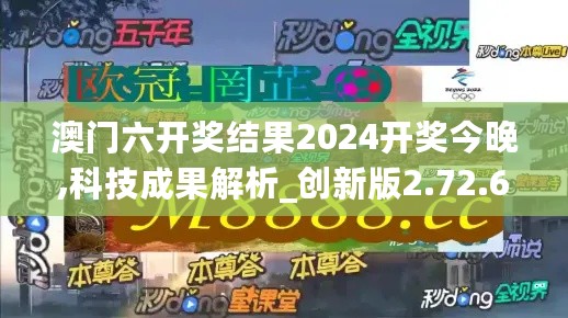 澳门六开奖结果2024开奖今晚,科技成果解析_创新版2.72.648