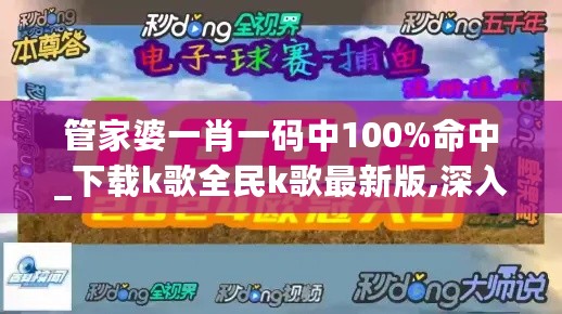 管家婆一肖一码中100%命中_下载k歌全民k歌最新版,深入解析策略数据_界面版1.46.43