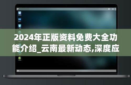 2024年正版资料免费大全功能介绍_云南最新动态,深度应用数据策略_社交版4.49.35