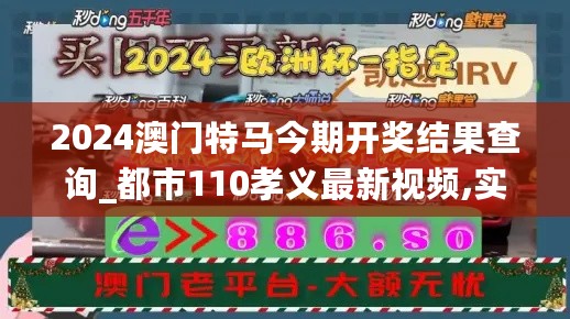 2024澳门特马今期开奖结果查询_都市110孝义最新视频,实时解答解释定义_车载版6.41.46