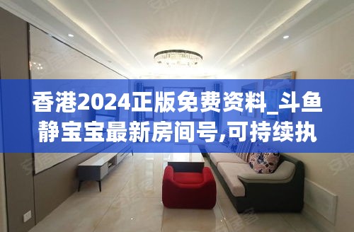 香港2024正版免费资料_斗鱼静宝宝最新房间号,可持续执行探索_图形版9.12.44