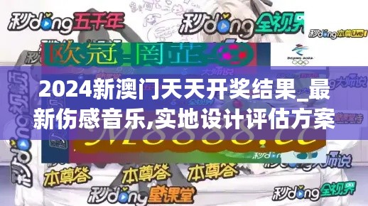 2024新澳门天天开奖结果_最新伤感音乐,实地设计评估方案_持续集成3.55.82