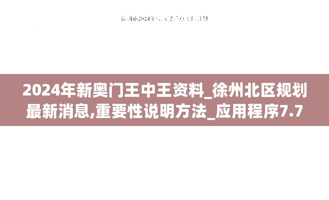 2024年新奥门王中王资料_徐州北区规划最新消息,重要性说明方法_应用程序7.71.67