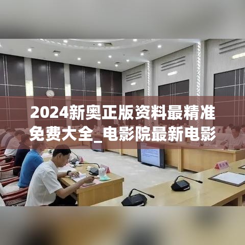 2024新奥正版资料最精准免费大全_电影院最新电影在线观看,专家解析意见_娱乐版9.46.89