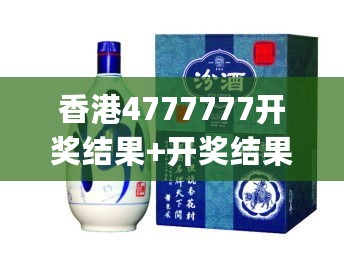 香港4777777开奖结果+开奖结果一_山西汾酒最新行情,科学解释分析_N版8.71.42