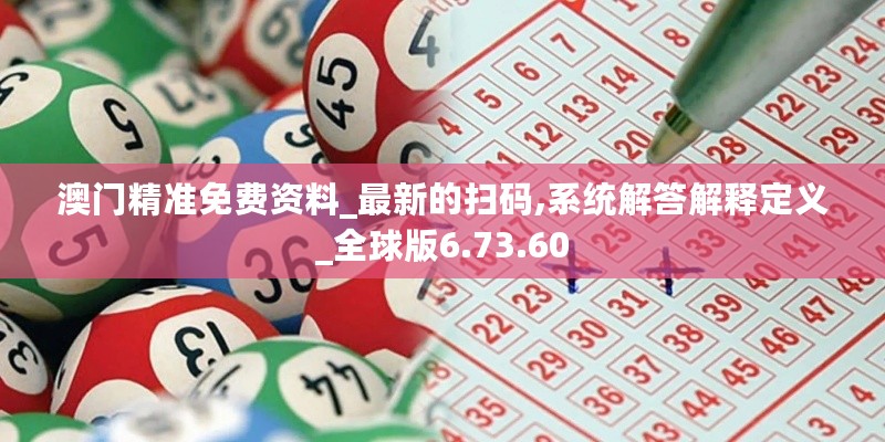 澳门精准免费资料_最新的扫码,系统解答解释定义_全球版6.73.60