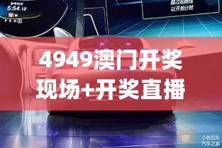 4949澳门开奖现场+开奖直播_2019汽车最新报价大全,稳定设计解析策略_源代码3.13.49