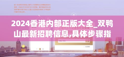 2024香港内部正版大全_双鸭山最新招聘信息,具体步骤指导_SDK5.38.77