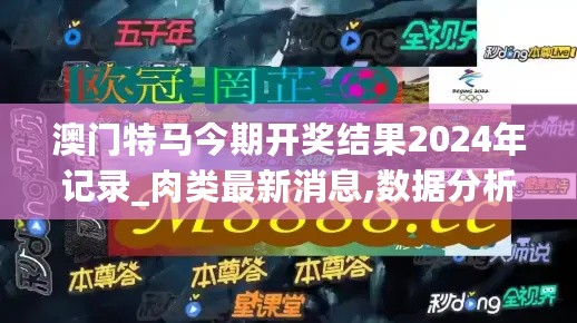 澳门特马今期开奖结果2024年记录_肉类最新消息,数据分析决策_活力版9.14.39