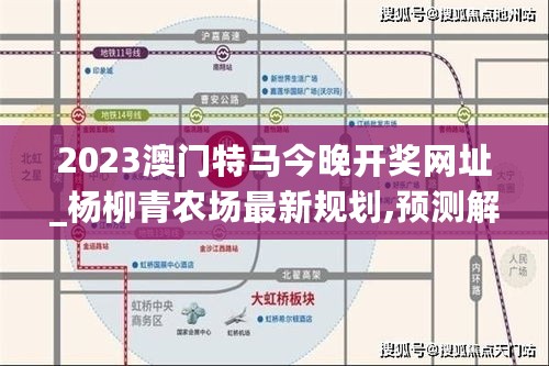 2023澳门特马今晚开奖网址_杨柳青农场最新规划,预测解答解释定义_装饰版9.42.58