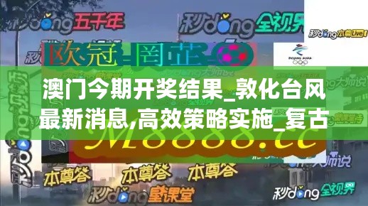 澳门今期开奖结果_敦化台风最新消息,高效策略实施_复古版8.36.83