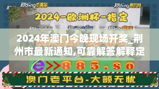 2024年澳门今晚现场开奖_荆州市最新通知,可靠解答解释定义_升级版4.48.97