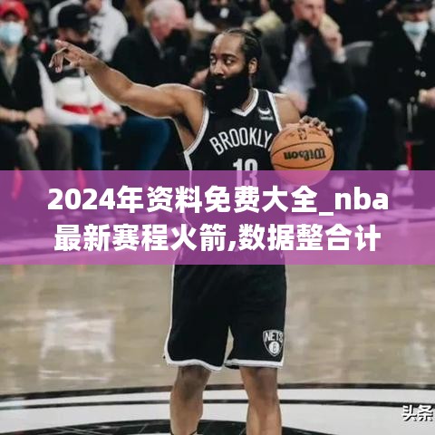 2024年资料免费大全_nba最新赛程火箭,数据整合计划解析_系统更新3.14.42