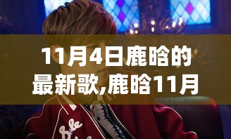 鹿晗11月4日新歌发布，全新音乐之旅启程，聆听最新单曲的魅力